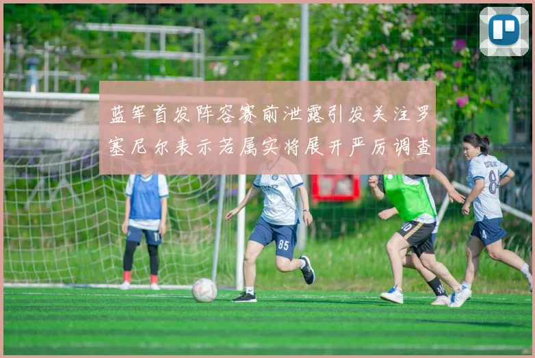 蓝军首发阵容赛前泄露引发关注罗塞尼尔表示若属实将展开严厉调查