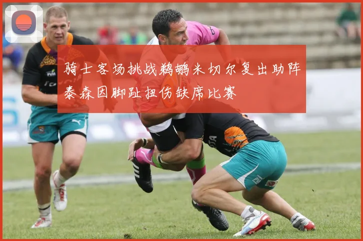 骑士客场挑战鹈鹕米切尔复出助阵泰森因脚趾扭伤缺席比赛