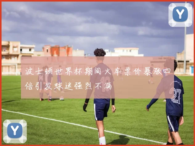 波士顿世界杯期间火车票价暴涨四倍引发球迷强烈不满