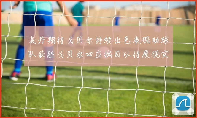 麦丹期待戈贝尔持续出色表现助球队获胜戈贝尔回应拭目以待展现实力