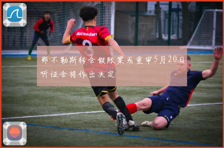 那不勒斯转会假账案或重审5月20日听证会将作出决定