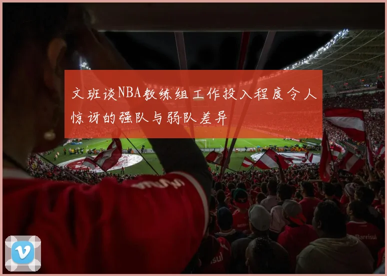 文班谈NBA教练组工作投入程度令人惊讶的强队与弱队差异