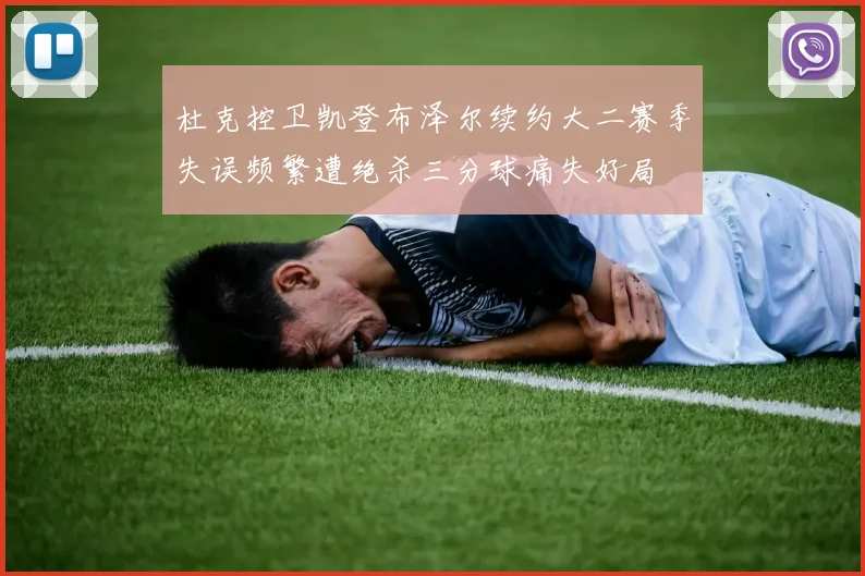 杜克控卫凯登布泽尔续约大二赛季失误频繁遭绝杀三分球痛失好局